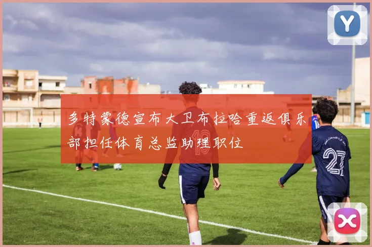 多特蒙德宣布大卫布拉哈重返俱乐部担任体育总监助理职位
