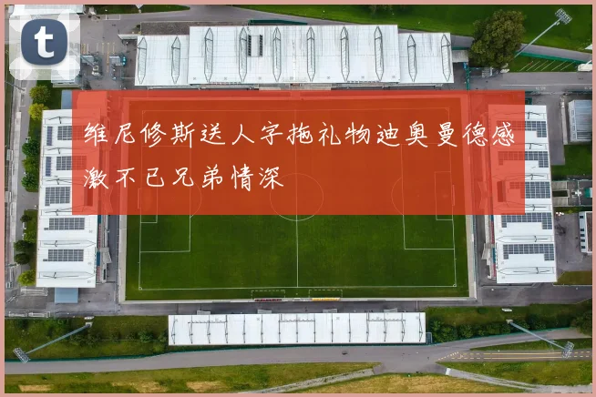 维尼修斯送人字拖礼物迪奥曼德感激不已兄弟情深