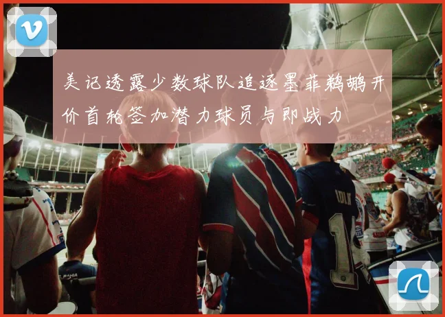 美记透露少数球队追逐墨菲鹈鹕开价首轮签加潜力球员与即战力