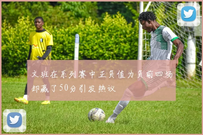 文班在系列赛中正负值为负前四场却赢了50分引发热议