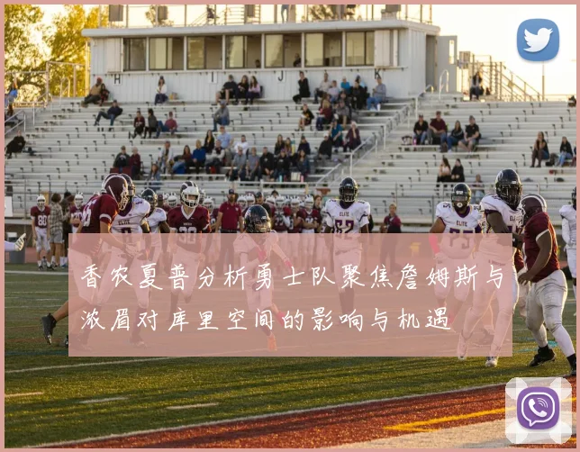 香农夏普分析勇士队聚焦詹姆斯与浓眉对库里空间的影响与机遇