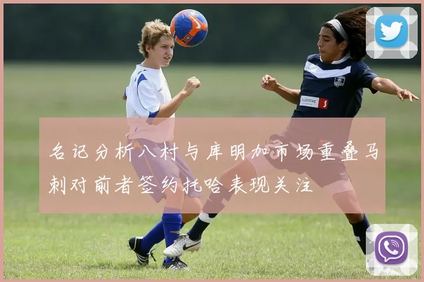 名记分析八村与库明加市场重叠马刺对前者签约托哈表现关注