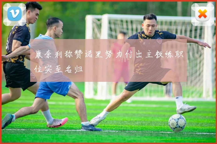 康奈利称赞诺里努力付出主教练职位实至名归