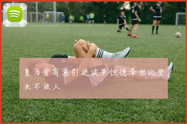 皇马曾有意引进波罗但德泽尔比坚决不放人